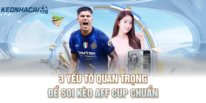 3 yếu tố quan trọng để soi kèo AFF Cup chuẩn