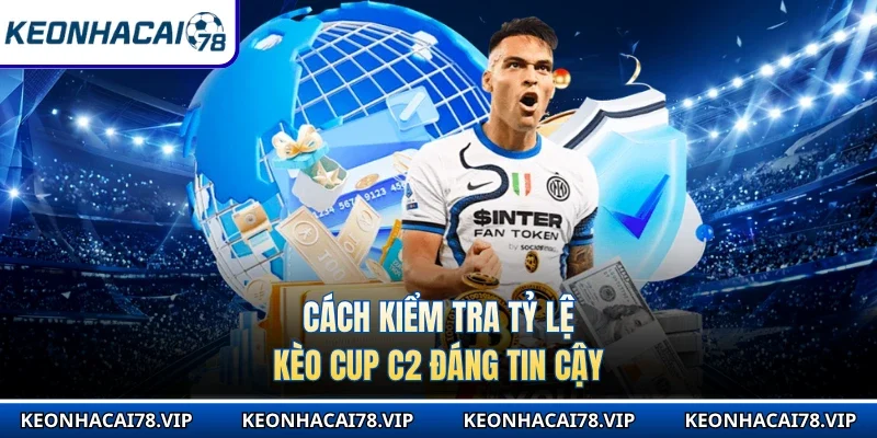 Cách kiểm tra tỷ lệ kèo Cup C2 đáng tin cậy