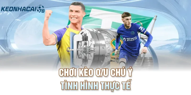 Chơi kèo O/U chú ý tình hình thực tế