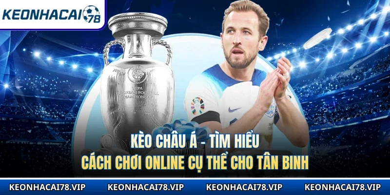 Kèo Châu Á - Tìm Hiểu Cách Chơi Online Cụ Thể Cho Tân Binh