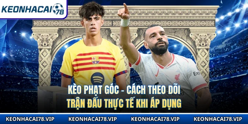 Kèo Phạt Góc - Cách Theo Dõi Trận Đấu Thực Tế Khi Áp Dụng