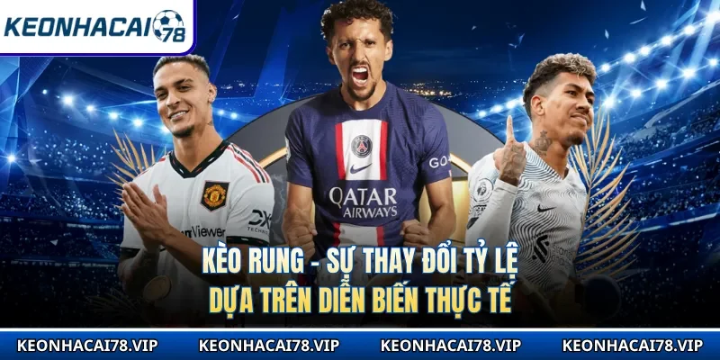 Kèo Rung - Sự Thay Đổi Tỷ Lệ Dựa Trên Diễn Biến Thực Tế