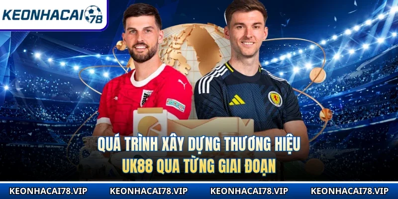 Quá trình xây dựng thương hiệu Uk88 qua từng giai đoạn