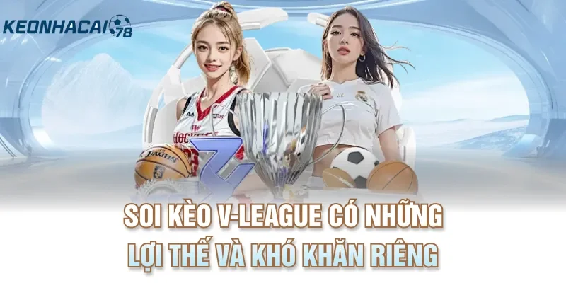 Soi kèo V-League có những lợi thế và khó khăn riêng