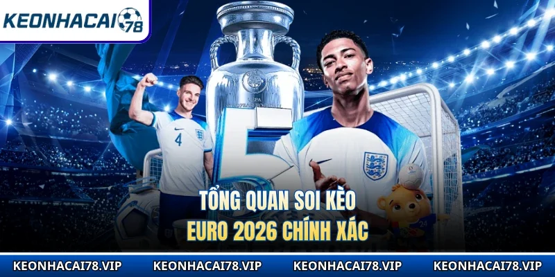 Tổng quan soi kèo Euro 2026 chính xác