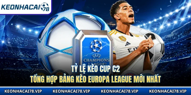 Tỷ Lệ Kèo Cup C2 - Tổng Hợp Bảng Kèo Europa League Mới Nhất