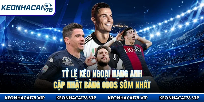 Tỷ Lệ Kèo Ngoại Hạng Anh - Cập Nhật Bảng Odds Sớm Nhất 