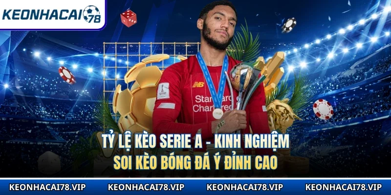 Tỷ Lệ Kèo Serie A - Kinh Nghiệm Soi Kèo Bóng Đá Ý Đỉnh Cao